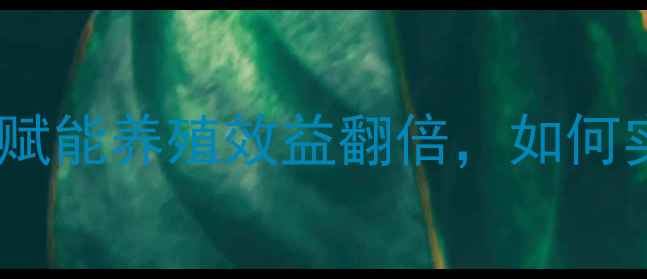 图片 阳江正大饲料：农业科技赋能养殖效益翻倍，如何实现规模化养殖新突破？1