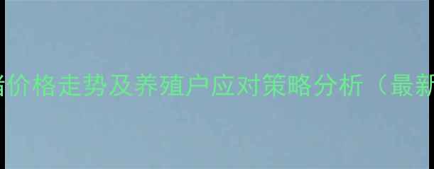 图片 阳江生猪价格走势及养殖户应对策略分析（最新数据）1