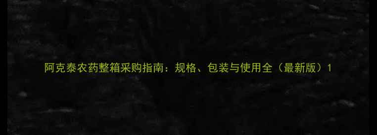 图片 阿克泰农药整箱采购指南：规格、包装与使用全（最新版）1