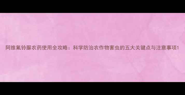 图片 阿维氟铃脲农药使用全攻略：科学防治农作物害虫的五大关键点与注意事项1