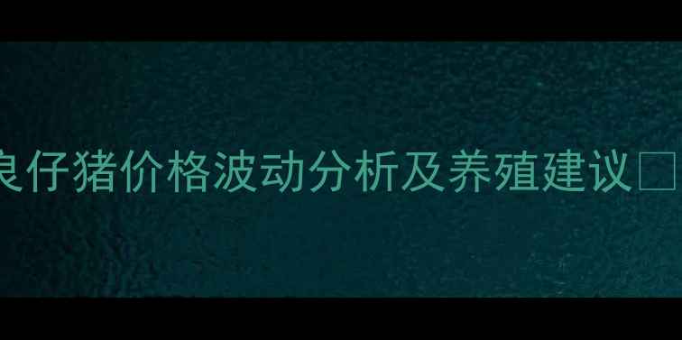 图片 陆良仔猪价格波动分析及养殖建议🐷💰1
