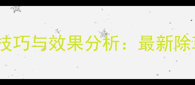 图片 陕西上格除草剂使用技巧与效果分析：最新除草指南助您高效控草1