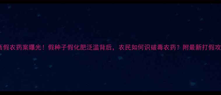 图片 陕西假农药案曝光！假种子假化肥泛滥背后，农民如何识破毒农药？附最新打假攻略1