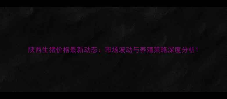 图片 陕西生猪价格最新动态：市场波动与养殖策略深度分析1