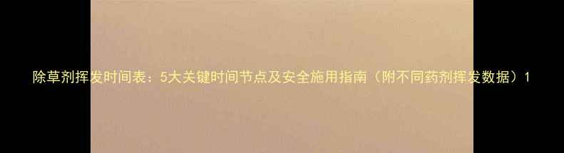 图片 除草剂挥发时间表：5大关键时间节点及安全施用指南（附不同药剂挥发数据）1