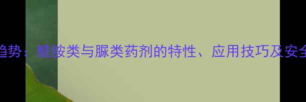 图片 除草剂新趋势：酰胺类与脲类药剂的特性、应用技巧及安全使用指南
