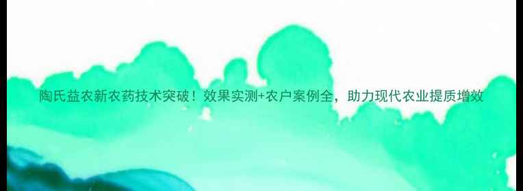 图片 陶氏益农新农药技术突破！效果实测+农户案例全，助力现代农业提质增效