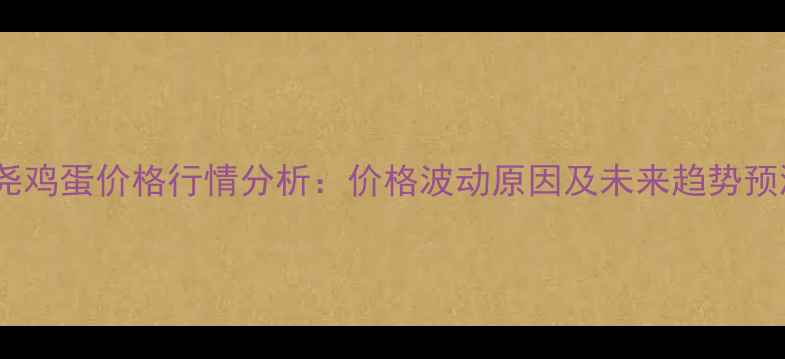 图片 隆尧鸡蛋价格行情分析：价格波动原因及未来趋势预测1