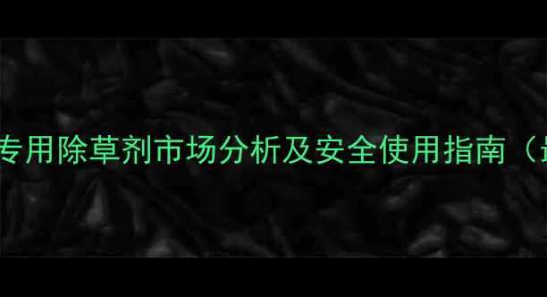图片 青岛地区专用除草剂市场分析及安全使用指南（最新版）1