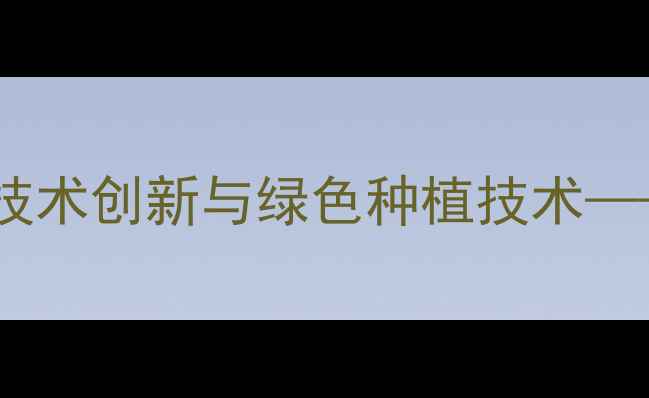 图片 青岛润泽丰农药行业动态：农药技术创新与绿色种植技术——种植户必看的病虫害防治指南1
