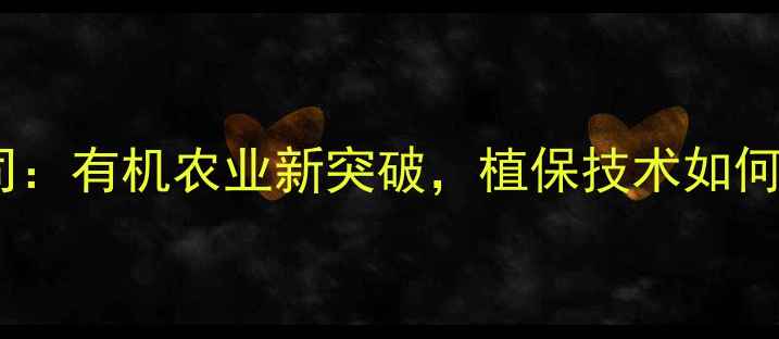 图片 青岛阳光农药有限公司：有机农业新突破，植保技术如何助力现代农业发展？1