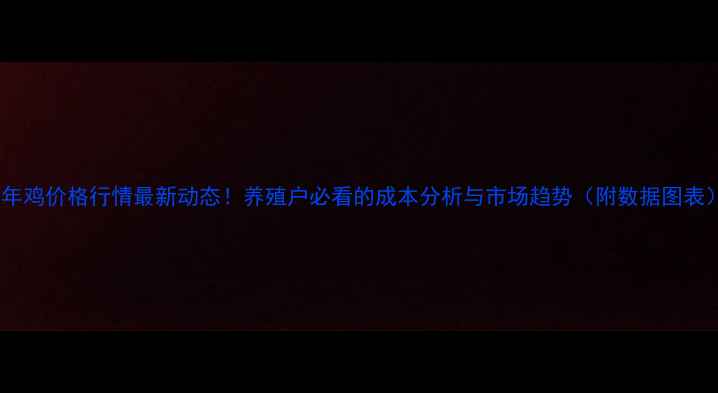 图片 青年鸡价格行情最新动态！养殖户必看的成本分析与市场趋势（附数据图表）1