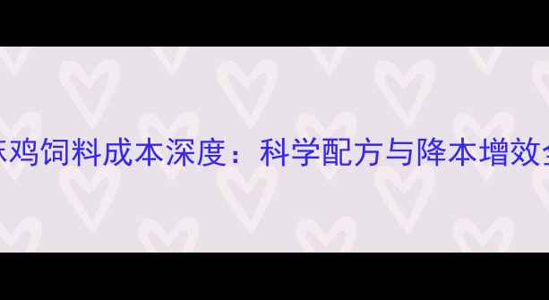 图片 青脚麻鸡饲料成本深度：科学配方与降本增效全指南
