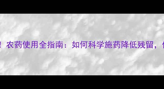 图片 青花椒种植必看！农药使用全指南：如何科学施药降低残留，保障品质与产量1