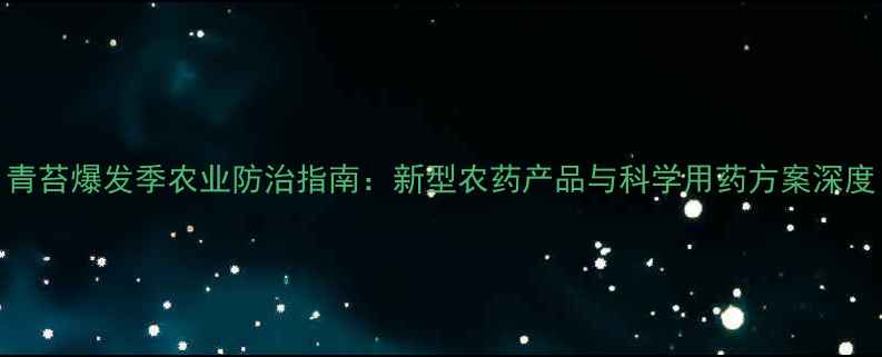 图片 青苔爆发季农业防治指南：新型农药产品与科学用药方案深度
