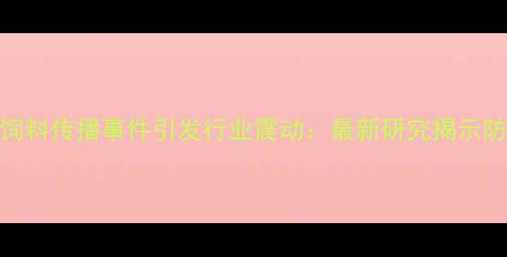 图片 非洲猪瘟饲料传播事件引发行业震动：最新研究揭示防控新方向