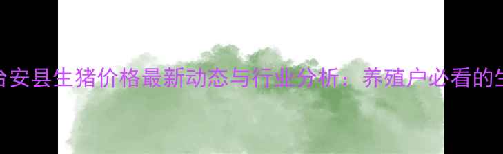图片 鞍山市台安县生猪价格最新动态与行业分析：养殖户必看的生存指南