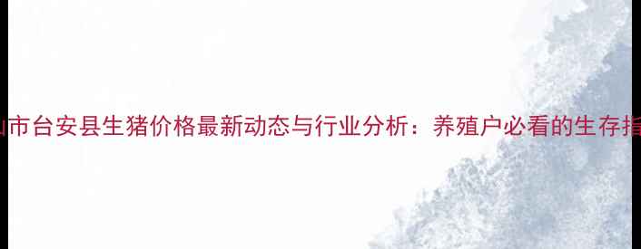 图片 鞍山市台安县生猪价格最新动态与行业分析：养殖户必看的生存指南1