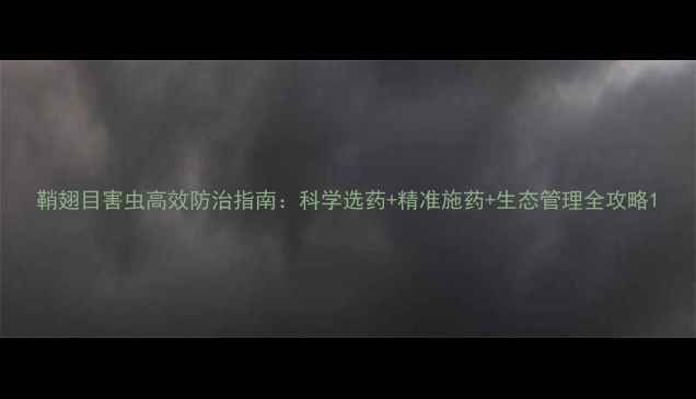 图片 鞘翅目害虫高效防治指南：科学选药+精准施药+生态管理全攻略1