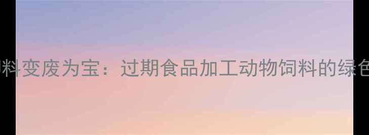 图片 食品工业下脚料变废为宝：过期食品加工动物饲料的绿色经济新路径1