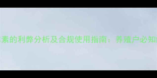图片 饲料中添加金霉素的利弊分析及合规使用指南：养殖户必知的科学管理方法
