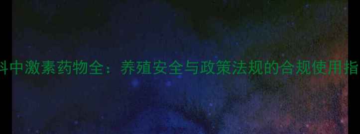 图片 饲料中激素药物全：养殖安全与政策法规的合规使用指南1