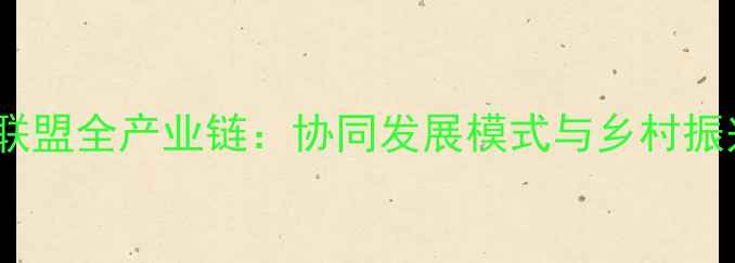 图片 饲料产业联盟全产业链：协同发展模式与乡村振兴新动能1