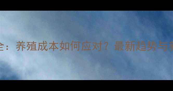 图片 饲料价格波动全：养殖成本如何应对？最新趋势与养殖户必看策略
