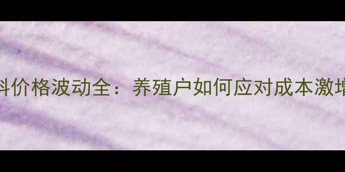 图片 饲料价格波动全：养殖户如何应对成本激增？