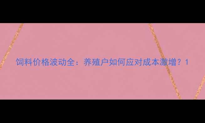 图片 饲料价格波动全：养殖户如何应对成本激增？1