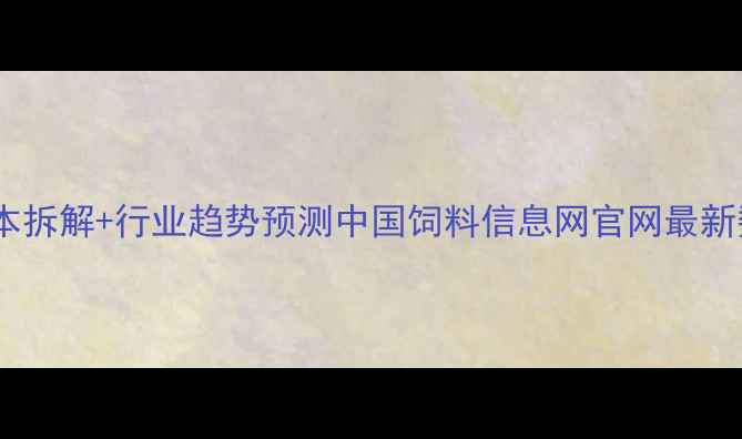图片 饲料价格波动全｜养殖成本拆解+行业趋势预测中国饲料信息网官网最新数据+官网入口大公开🐟🐷