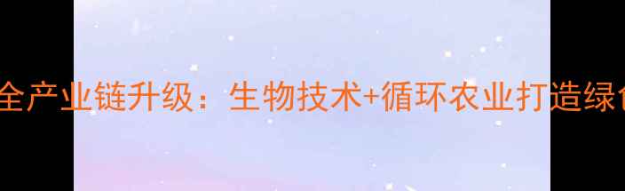图片 饲料企业创新全产业链升级：生物技术+循环农业打造绿色养殖新范式1