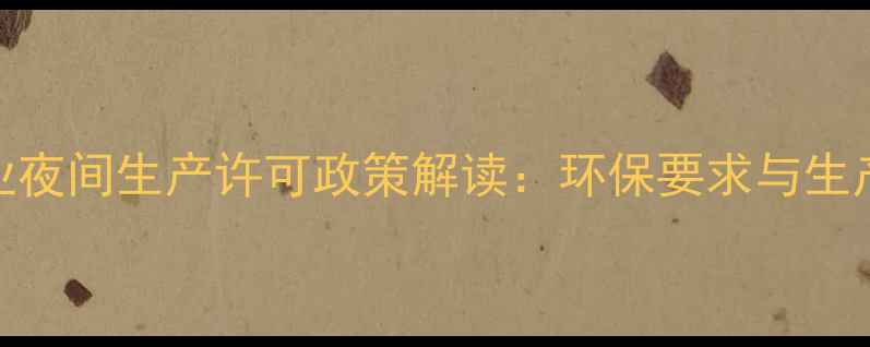 图片 饲料企业夜间生产许可政策解读：环保要求与生产规范全