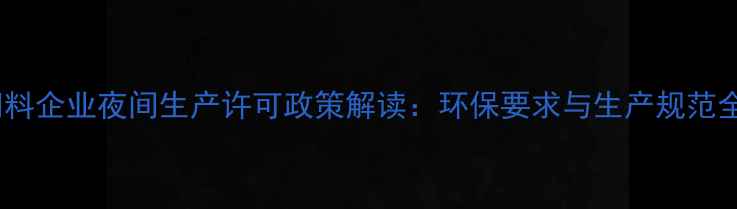 图片 饲料企业夜间生产许可政策解读：环保要求与生产规范全1