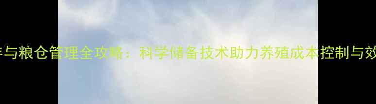 图片 饲料储存与粮仓管理全攻略：科学储备技术助力养殖成本控制与效益提升1