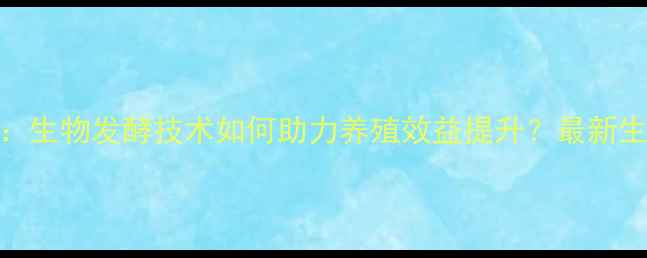 图片 饲料厂：生物发酵技术如何助力养殖效益提升？最新生产流程