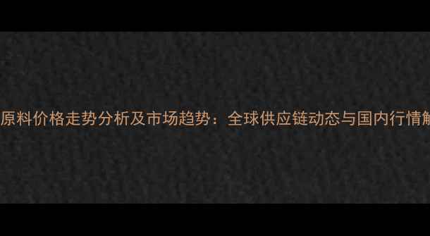 图片 饲料原料价格走势分析及市场趋势：全球供应链动态与国内行情解读1