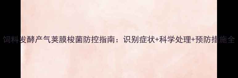 图片 饲料发酵产气荚膜梭菌防控指南：识别症状+科学处理+预防措施全