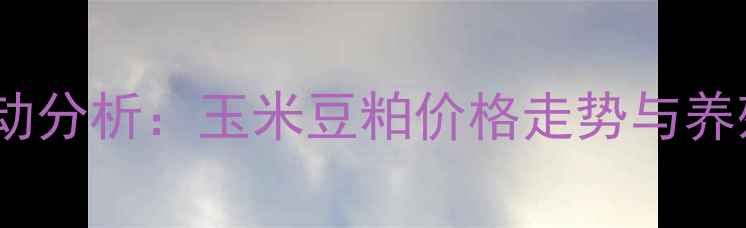 图片 饲料商品指数波动分析：玉米豆粕价格走势与养殖成本应对策略1