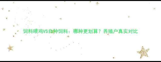 图片 饲料喂鸡VS自种饲料：哪种更划算？养殖户真实对比