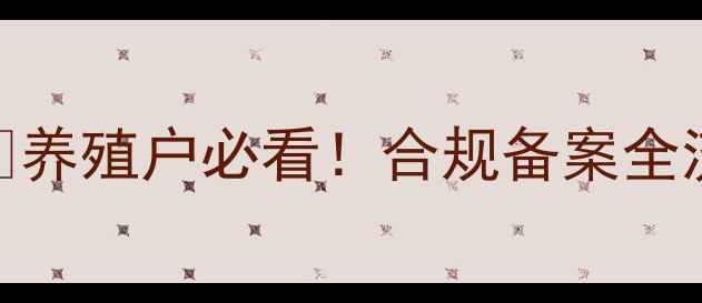 图片 饲料备案新规解读🔥养殖户必看！合规备案全流程+避坑指南⚠️1