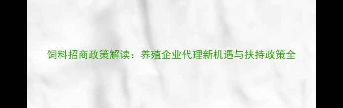 图片 饲料招商政策解读：养殖企业代理新机遇与扶持政策全