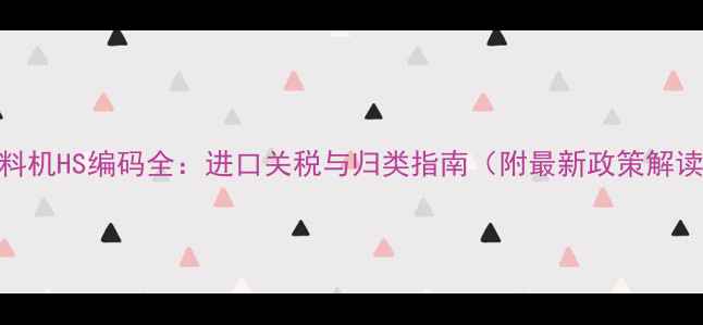 图片 饲料机HS编码全：进口关税与归类指南（附最新政策解读）
