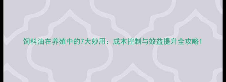 图片 饲料油在养殖中的7大妙用：成本控制与效益提升全攻略1