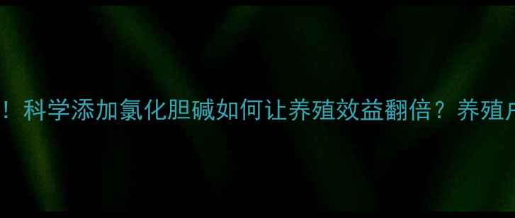 图片 饲料添加剂新突破！科学添加氯化胆碱如何让养殖效益翻倍？养殖户必看的添加指南1
