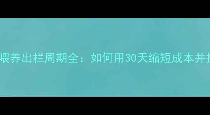 图片 饲料猪科学喂养出栏周期全：如何用30天缩短成本并提升收益？1