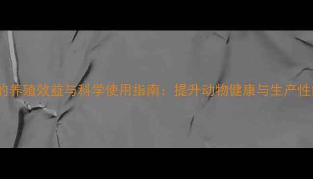图片 饲料用硫酸锰的养殖效益与科学使用指南：提升动物健康与生产性能的实用攻略1