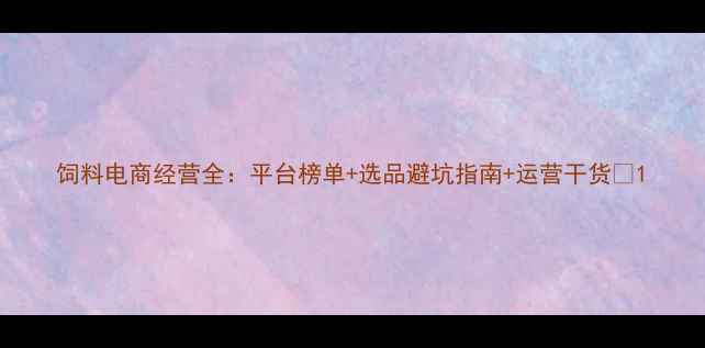 图片 饲料电商经营全：平台榜单+选品避坑指南+运营干货🌾1
