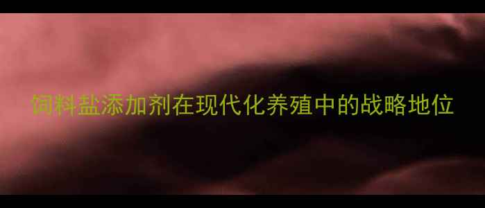 图片 饲料盐添加剂在现代化养殖中的战略地位