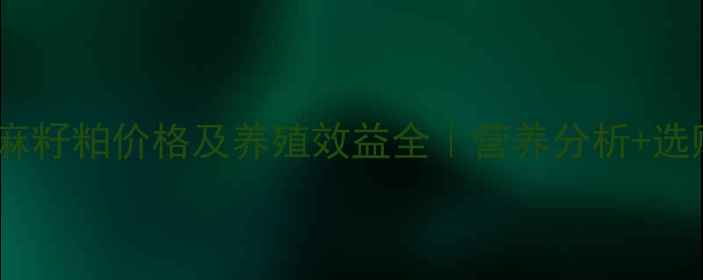 图片 饲料级亚麻籽粕价格及养殖效益全｜营养分析+选购指南🌾1